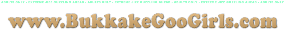 Bukkake Goo Girls - Extreme Hardcore Videos
